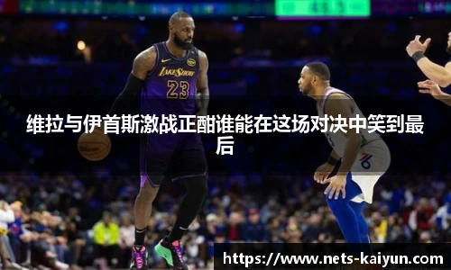 维拉与伊首斯激战正酣谁能在这场对决中笑到最后