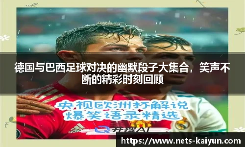 德国与巴西足球对决的幽默段子大集合，笑声不断的精彩时刻回顾