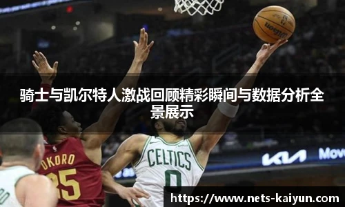 骑士与凯尔特人激战回顾精彩瞬间与数据分析全景展示