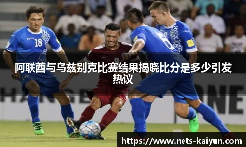 阿联酋与乌兹别克比赛结果揭晓比分是多少引发热议