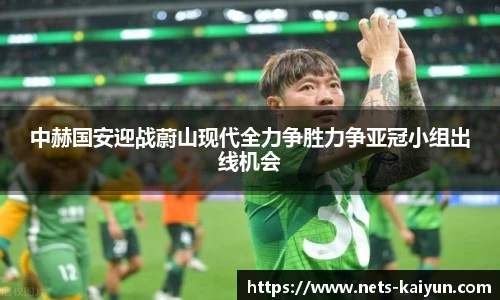 中赫国安迎战蔚山现代全力争胜力争亚冠小组出线机会
