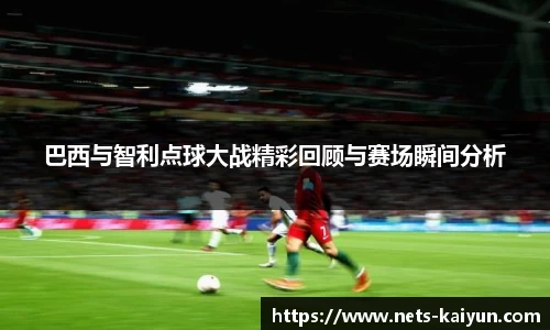 巴西与智利点球大战精彩回顾与赛场瞬间分析