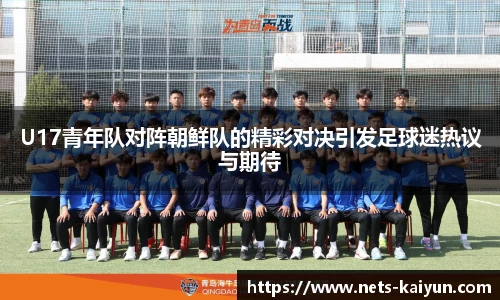 U17青年队对阵朝鲜队的精彩对决引发足球迷热议与期待