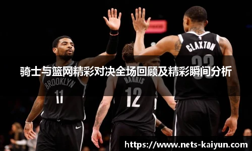 骑士与篮网精彩对决全场回顾及精彩瞬间分析