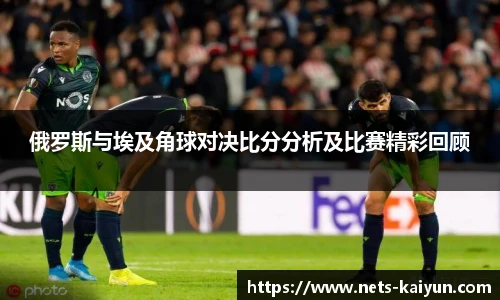 俄罗斯与埃及角球对决比分分析及比赛精彩回顾