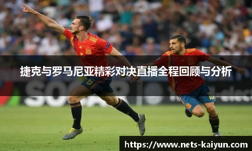 捷克与罗马尼亚精彩对决直播全程回顾与分析