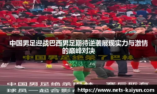 中国男足迎战巴西男足期待逆袭展现实力与激情的巅峰对决