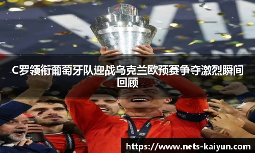 C罗领衔葡萄牙队迎战乌克兰欧预赛争夺激烈瞬间回顾
