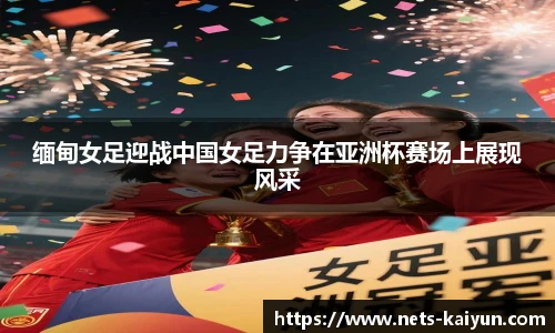 缅甸女足迎战中国女足力争在亚洲杯赛场上展现风采